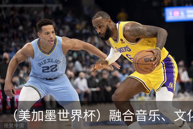 （美加墨世界杯）融合音乐、文化和足球 世界杯开幕式亮点足